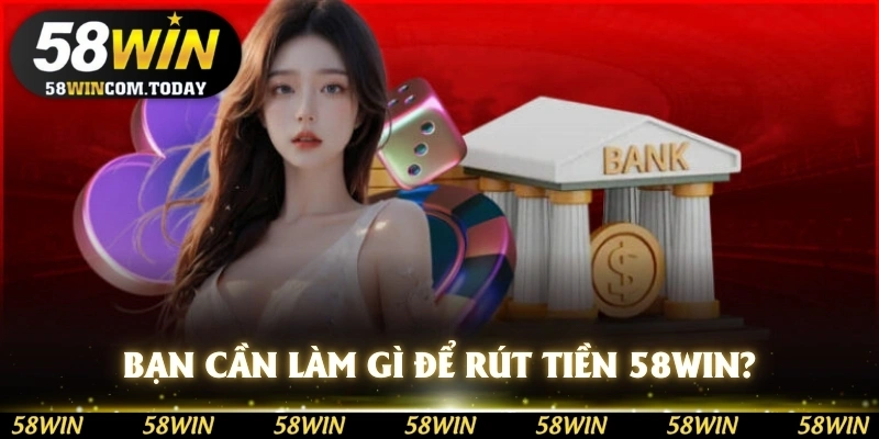 Bạn cần làm gì để đảm bảo rút tiền 58WIN thành công?