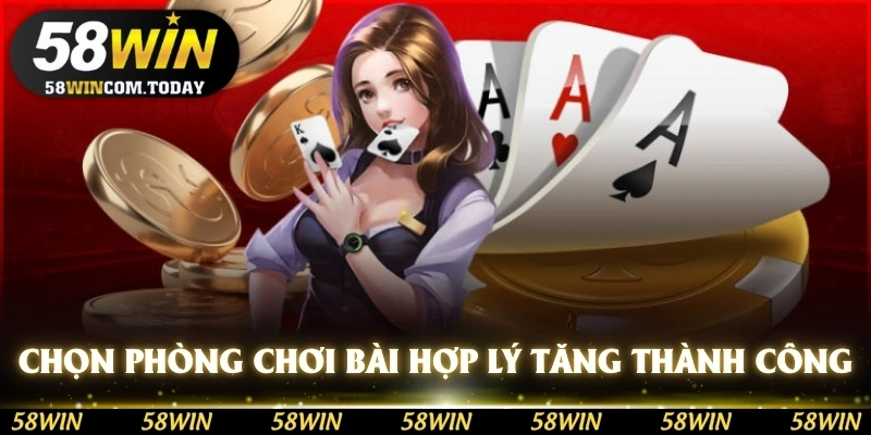 Chọn phòng chơi bài hợp lý để tăng tỷ lệ thành công