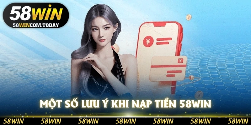 Một số lưu ý khi nạp tiền 58WIN