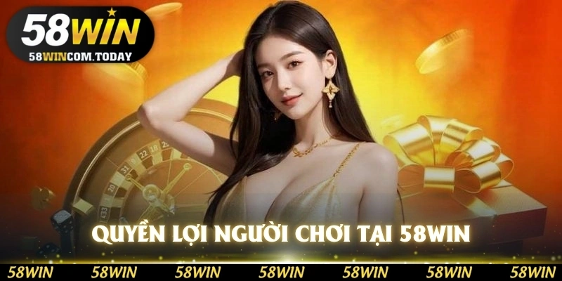 Quyền lợi người chơi được hưởng ở 58WIN