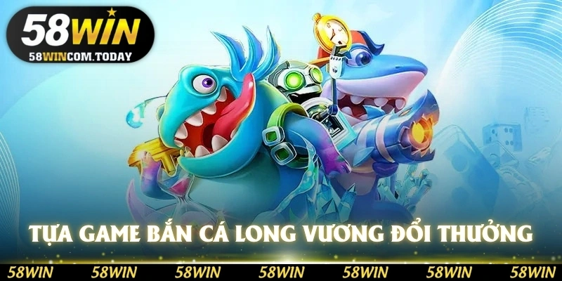 Tựa game bắn cá long vương đổi thưởng